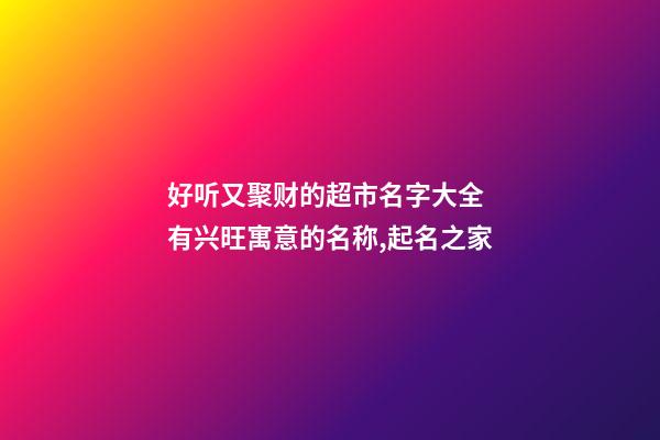 好听又聚财的超市名字大全 有兴旺寓意的名称,起名之家-第1张-店铺起名-玄机派